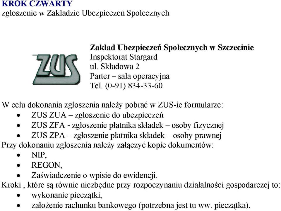 (0-91) 834-33-60 W celu dokonania zgłoszenia należy pobrać w ZUS-ie formularze: ZUS ZUA zgłoszenie do ubezpieczeń ZUS ZFA - zgłoszenie płatnika składek osoby