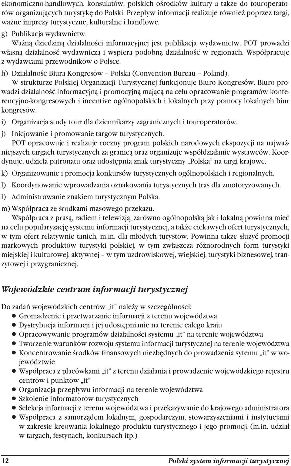 POT prowadzi własną działalność wydawniczą i wspiera podobną działalność w regionach. Współpracuje z wydawcami przewodników o Polsce. h) Działalność Biura Kongresów Polska (Convention Bureau Poland).