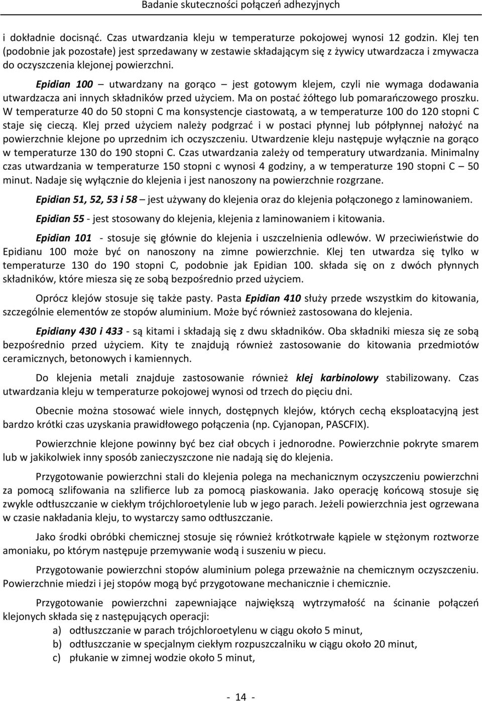 Epidian 100 utwardzany na gorąco jest gotowym klejem, czyli nie wymaga dodawania utwardzacza ani innych składników przed użyciem. Ma on postać żółtego lub pomarańczowego proszku.