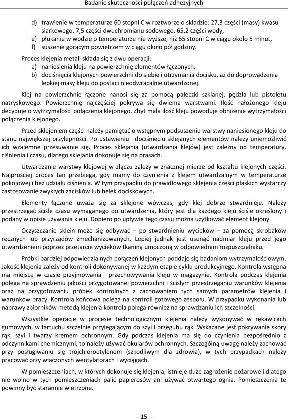 Proces klejenia metali składa się z dwu operacji: a) naniesienia kleju na powierzchnię elementów łączonych, b) dociśnięcia klejonych powierzchni do siebie i utrzymania docisku, aż do doprowadzenia