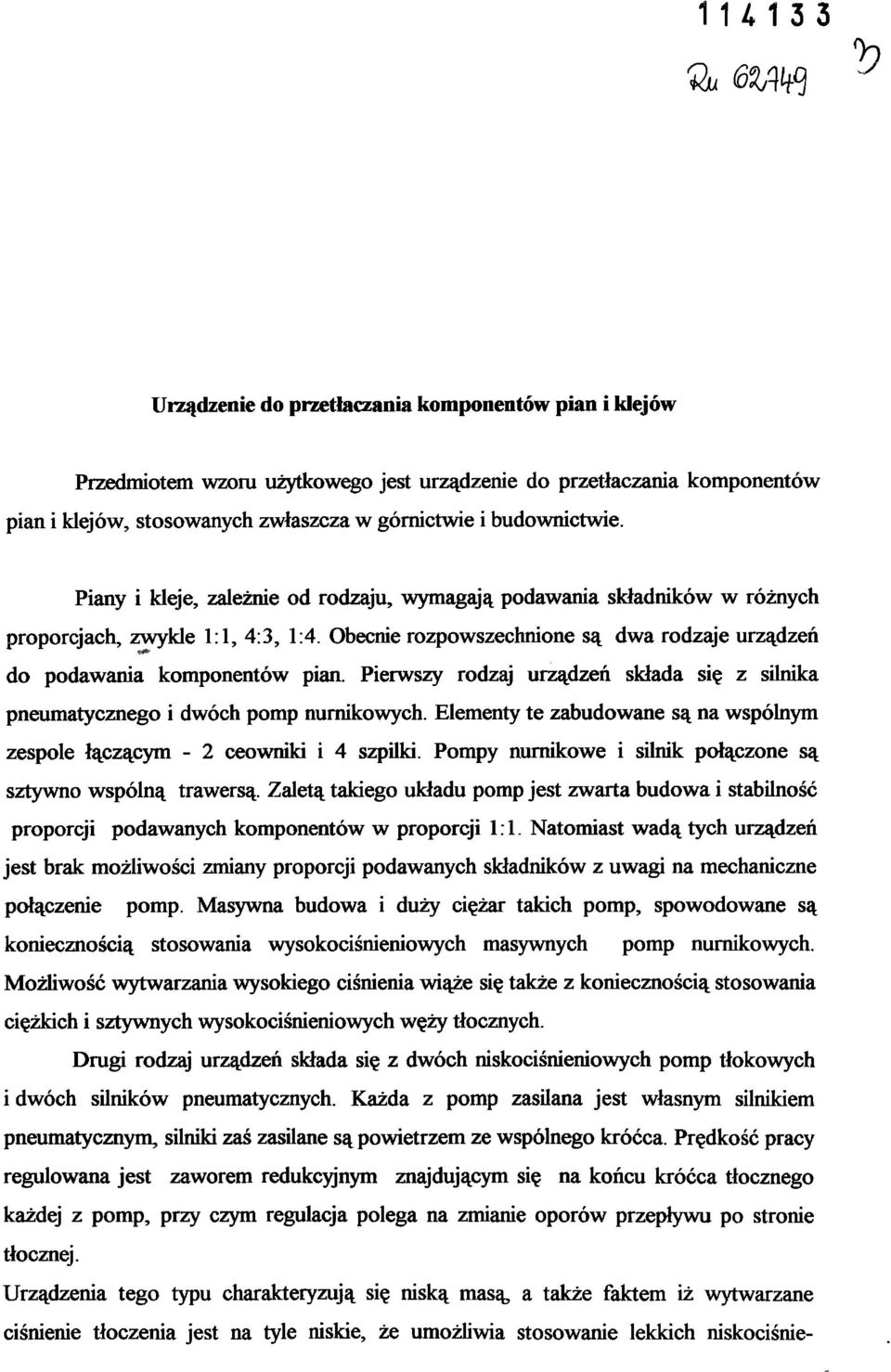 Pierwszy rodzaj urządzeń składa się z silnika pneumatycznego i dwóch pomp nurnikowych. Elementy te zabudowane są na wspólnym zespole łączącym - 2 ceowniki i 4 szpilki.