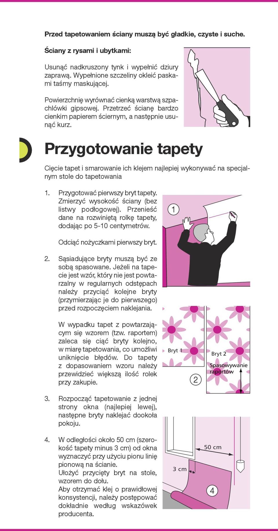 Przygotowanie tapety Cięcie tapet i smarowanie ich klejem najlepiej wykonywać na specjalnym stole do tapetowania 1. Przygotować pierwszy bryt tapety. Zmierzyć wysokość ściany (bez listwy podłogowej).