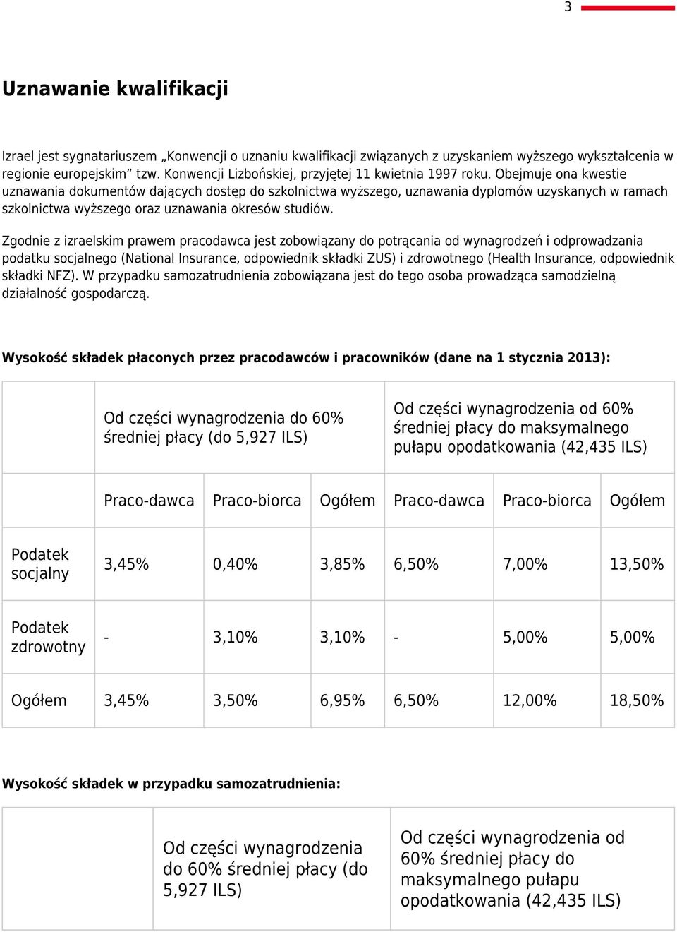 Obejmuje ona kwestie uznawania dokumentów dających dostęp do szkolnictwa wyższego, uznawania dyplomów uzyskanych w ramach szkolnictwa wyższego oraz uznawania okresów studiów.