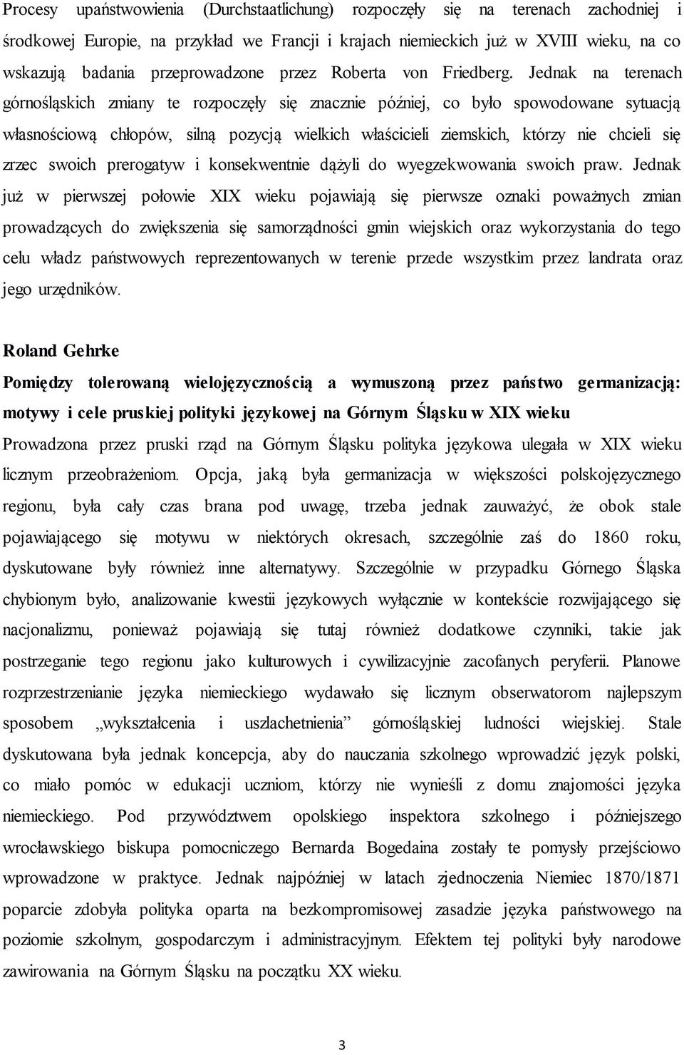 Jednak na terenach górnośląskich zmiany te rozpoczęły się znacznie później, co było spowodowane sytuacją własnościową chłopów, silną pozycją wielkich właścicieli ziemskich, którzy nie chcieli się