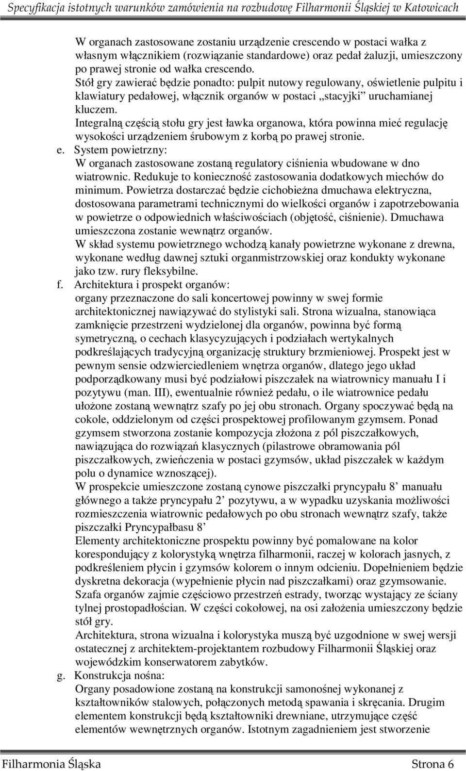 Integralną częścią stołu gry jest ławka organowa, która powinna mieć regulację wysokości urządzeniem śrubowym z korbą po prawej stronie. e.