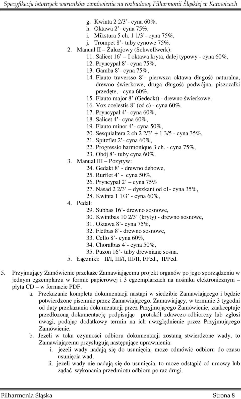 Flauto traversso 8 - pierwsza oktawa długość naturalna, drewno świerkowe, druga długość podwójna, piszczałki przedęte, - cyna 60%, 15. Flauto major 8 (Gedeckt) - drewno świerkowe, 16.