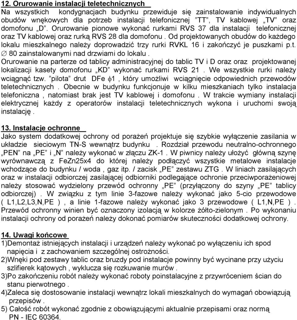 Od projektowanych obudów do każdego lokalu mieszkalnego należy doprowadzić trzy rurki RVKL 16 i zakończyć je puszkami p.t. 80 zainstalowanymi nad drzwiami do lokalu.