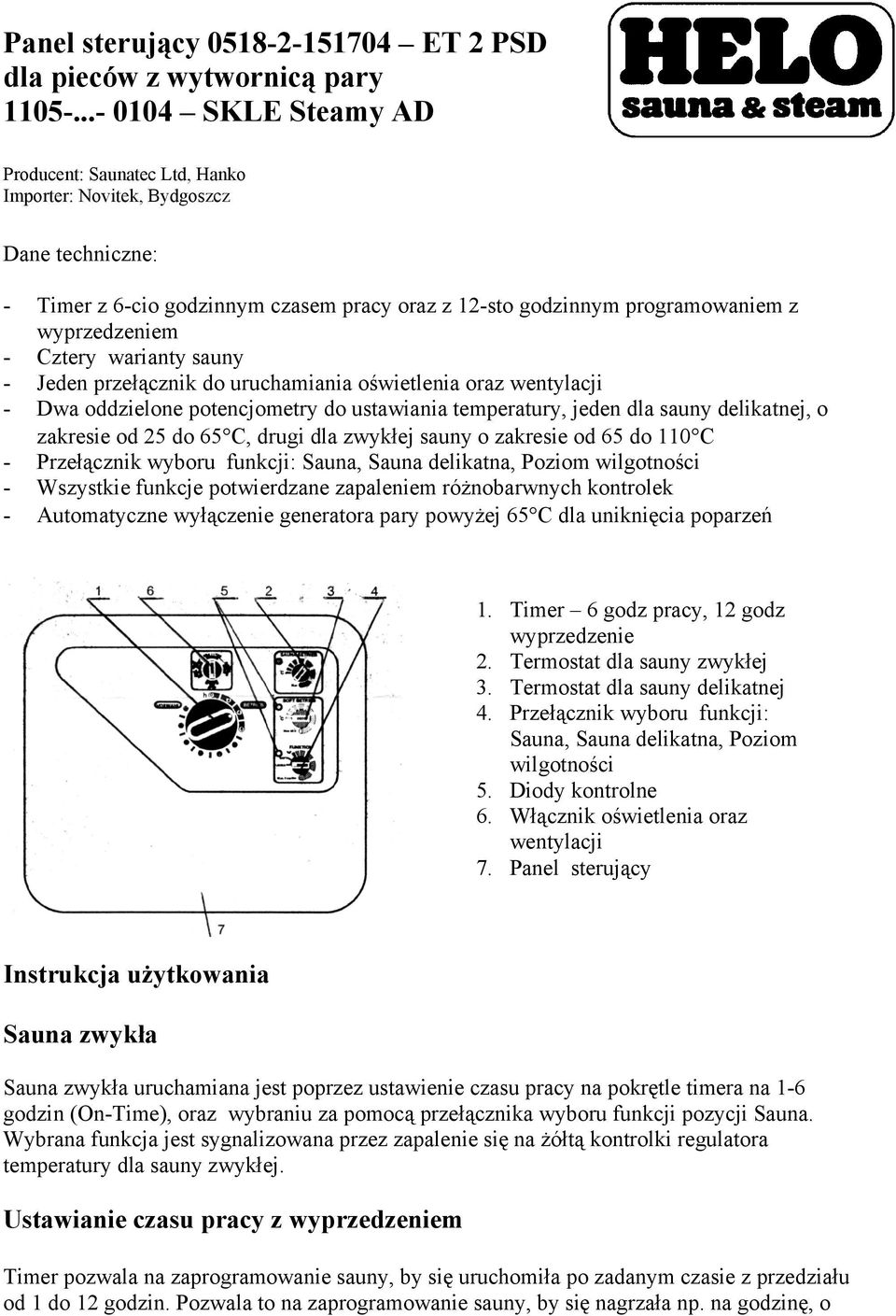 Cztery warianty sauny - Jeden przełącznik do uruchamiania oświetlenia oraz wentylacji - Dwa oddzielone potencjometry do ustawiania temperatury, jeden dla sauny delikatnej, o zakresie od 25 do 65 C,