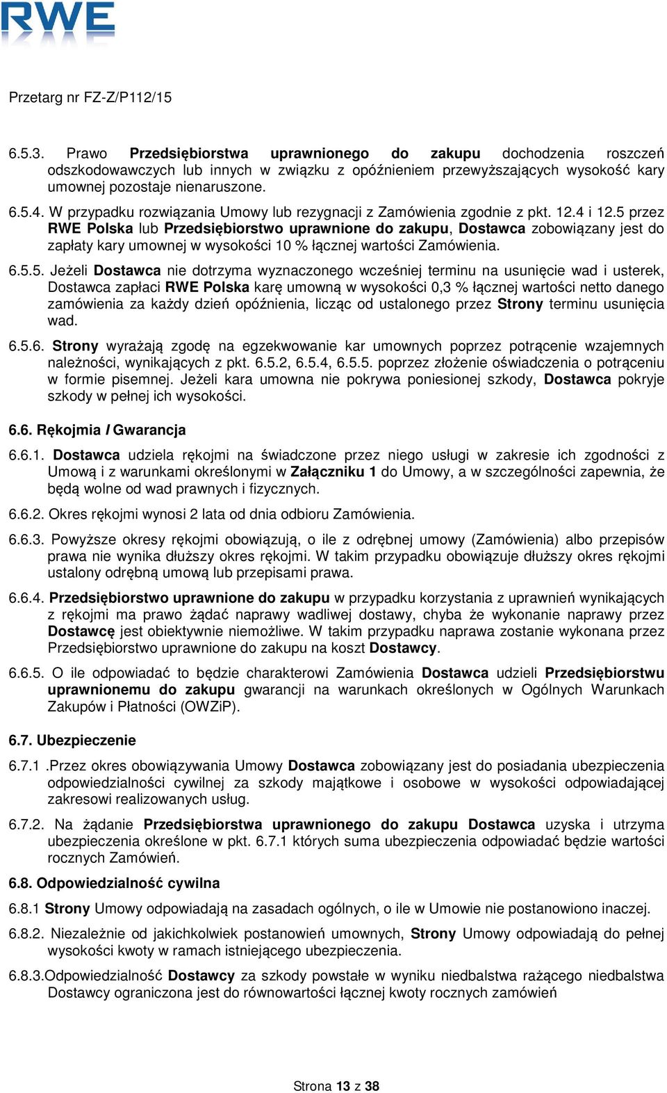 5 przez RWE Polska lub Przedsiębiorstwo uprawnione do zakupu, Dostawca zobowiązany jest do zapłaty kary umownej w wysokości 10 % łącznej wartości Zamówienia. 6.5.5. Jeżeli Dostawca nie dotrzyma
