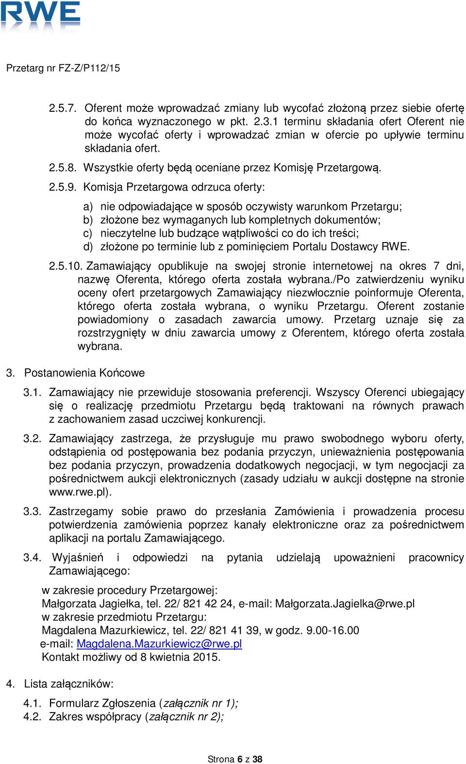 Komisja Przetargowa odrzuca oferty: a) nie odpowiadające w sposób oczywisty warunkom Przetargu; b) złożone bez wymaganych lub kompletnych dokumentów; c) nieczytelne lub budzące wątpliwości co do ich