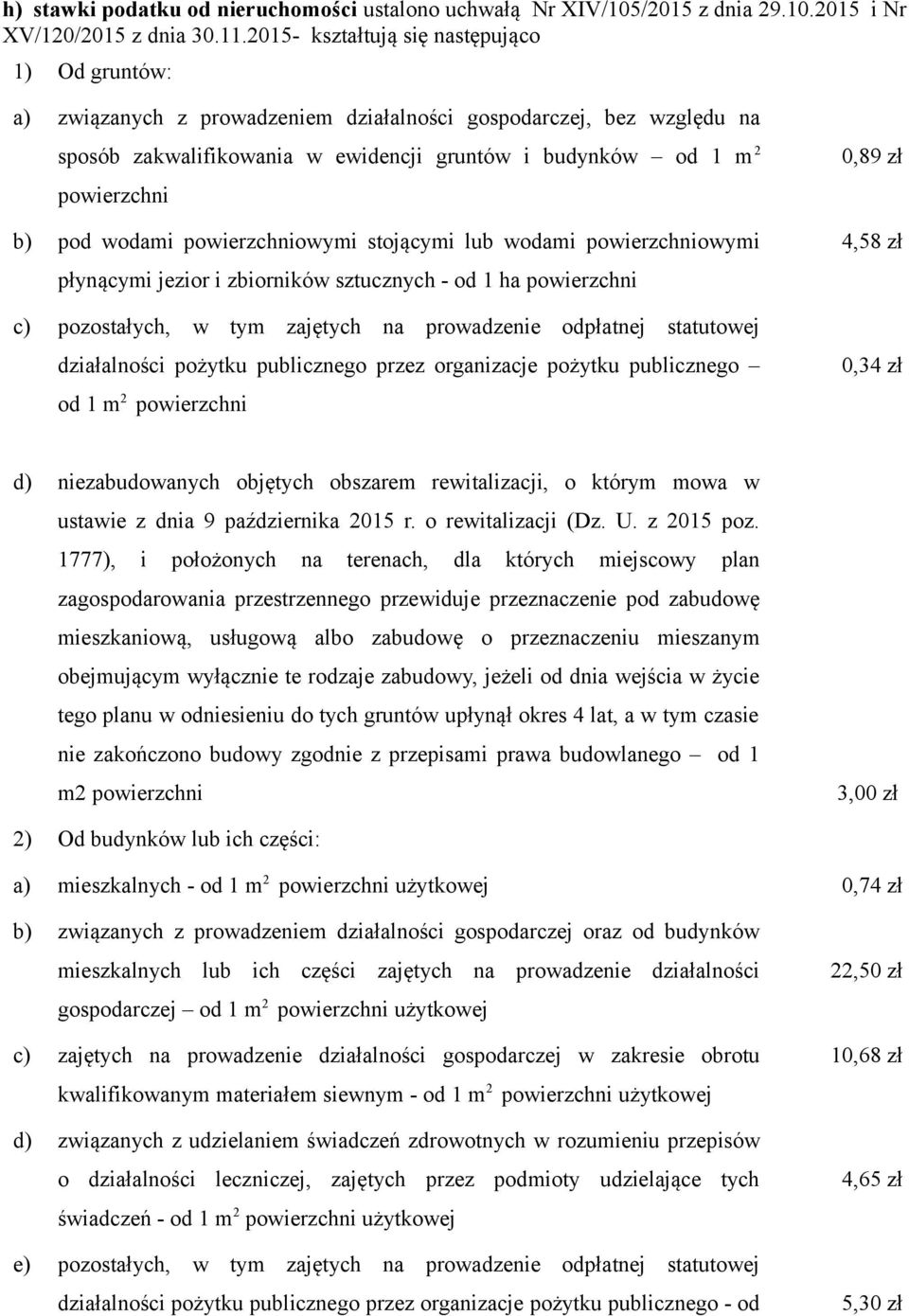 pod wodami powierzchniowymi stojącymi lub wodami powierzchniowymi płynącymi jezior i zbiorników sztucznych - od 1 ha powierzchni 0,89 zł 4,58 zł c) pozostałych, w tym zajętych na prowadzenie