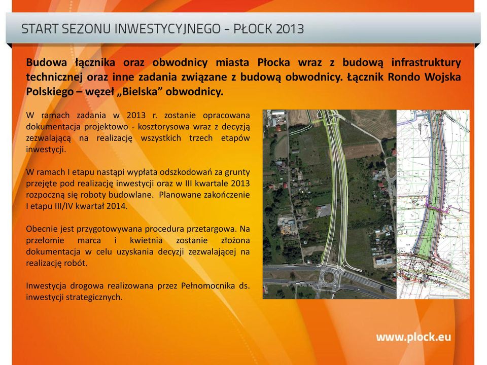 W ramach I etapu nastąpi wypłata odszkodowań za grunty przejęte pod realizację inwestycji oraz w III kwartale 2013 rozpoczną się roboty budowlane. Planowane zakończenie I etapu III/IV kwartał 2014.