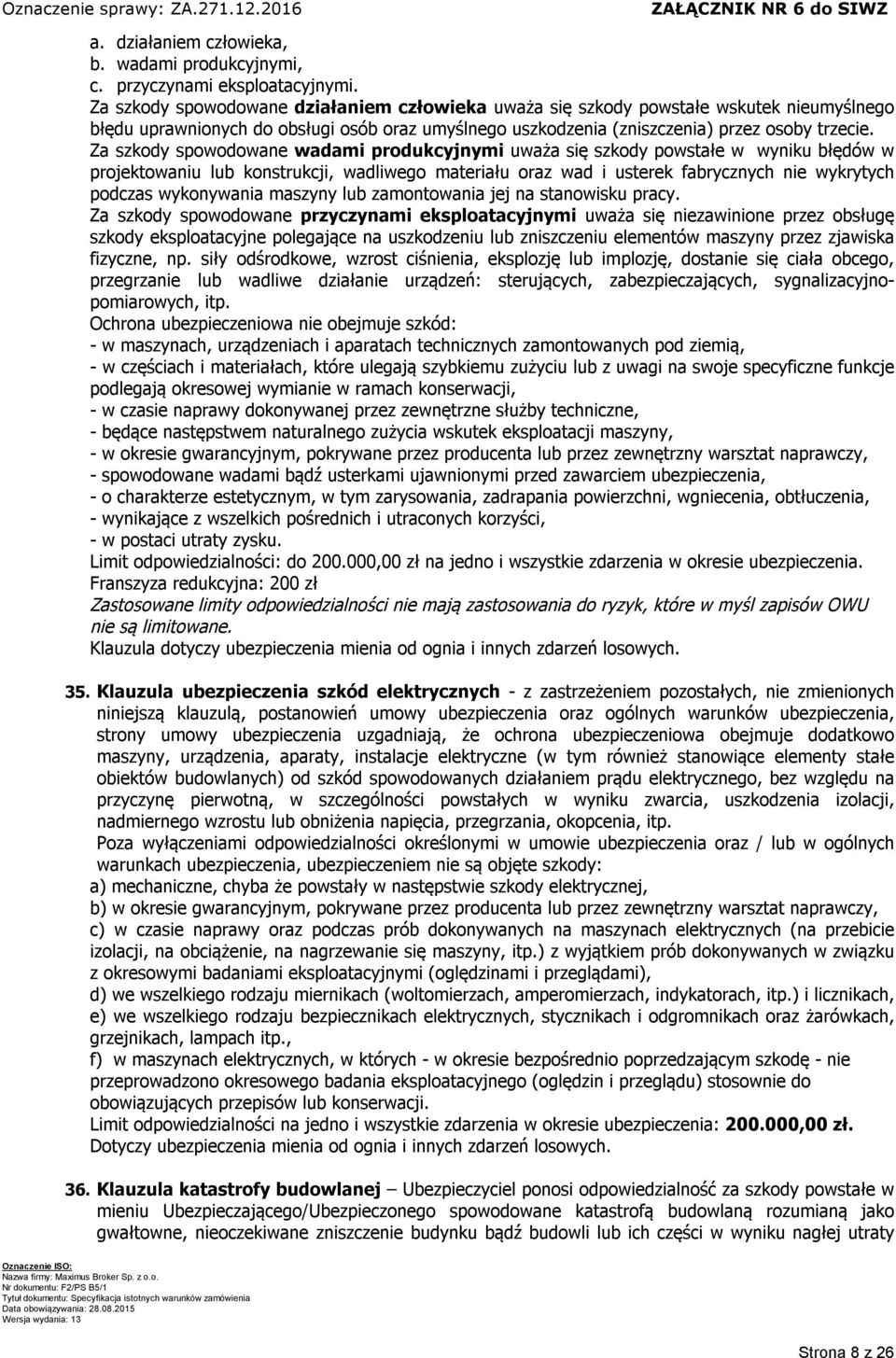 Za szkody spowodowane wadami produkcyjnymi uważa się szkody powstałe w wyniku błędów w projektowaniu lub konstrukcji, wadliwego materiału oraz wad i usterek fabrycznych nie wykrytych podczas