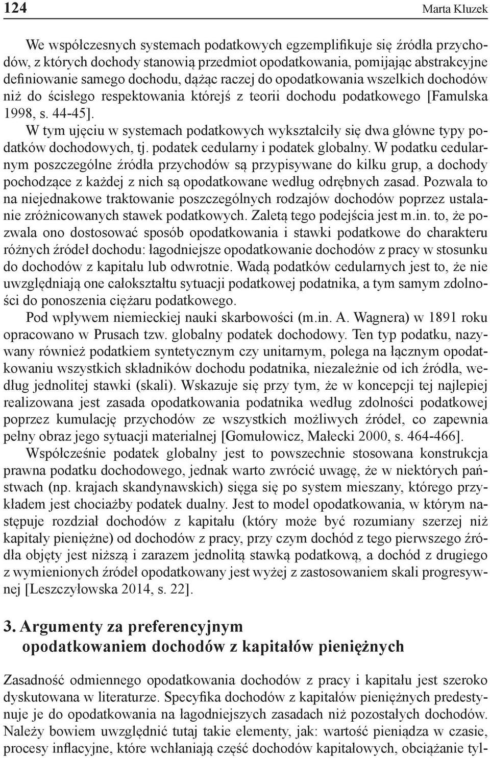 W tym ujęciu w systemach podatkowych wykształciły się dwa główne typy podatków dochodowych, tj. podatek cedularny i podatek globalny.