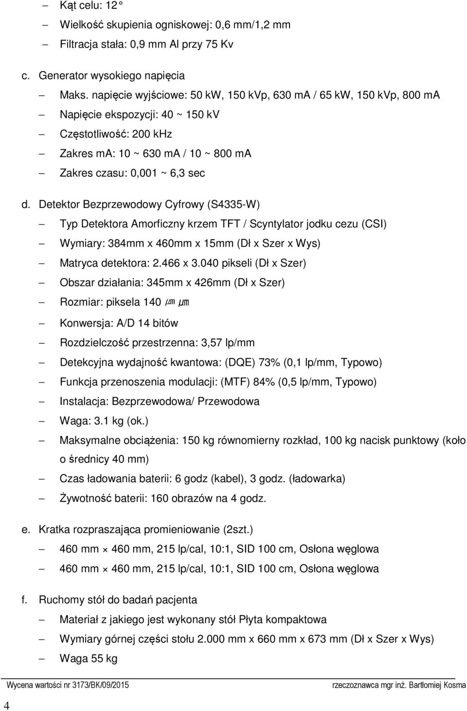Detektor Bezprzewodowy Cyfrowy (S4335-W) Typ Detektora Amorficzny krzem TFT / Scyntylator jodku cezu (CSI) Wymiary: 384mm x 460mm x 15mm (Dł x Szer x Wys) Matryca detektora: 2.466 x 3.