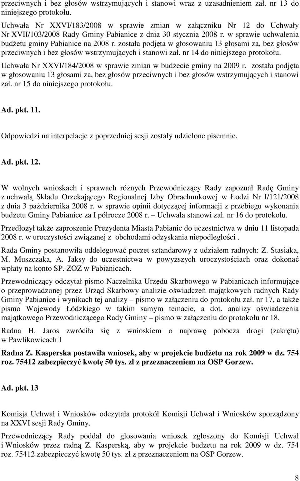 została podjęta w głosowaniu 13 głosami za, bez głosów przeciwnych i bez głosów wstrzymujących i stanowi zał. nr 14 do niniejszego protokołu.