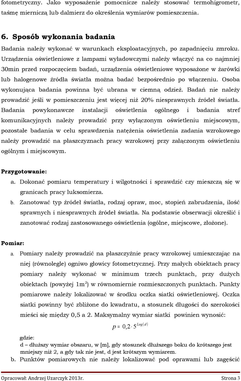 Urządzenia oświetleniowe z lampami wyładowczymi należy włączyć na co najmniej 30min przed rozpoczęciem badań, urządzenia oświetleniowe wyposażone w żarówki lub halogenowe źródła światła można badać