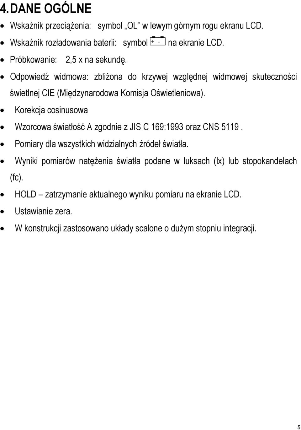 Korekcja cosinusowa Wzorcowa światłość A zgodnie z JIS C 169:1993 oraz CNS 5119. Pomiary dla wszystkich widzialnych źródeł światła.