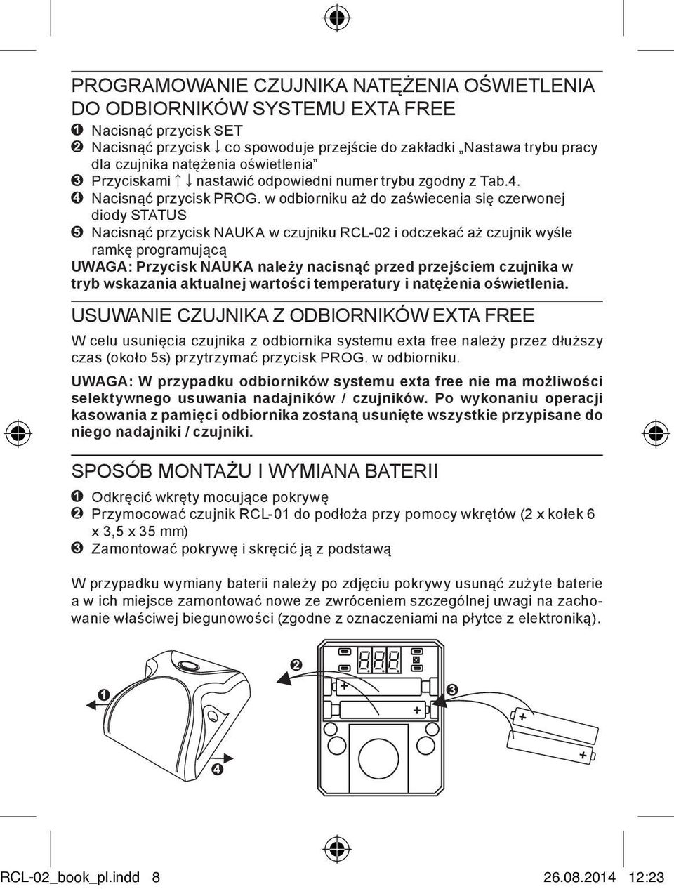 w odbiorniku aż do zaświecenia się czerwonej diody STATUS Nacisnąć przycisk NAUKA w czujniku RCL-02 i odczekać aż czujnik wyśle ramkę programującą UWAGA: Przycisk NAUKA należy nacisnąć przed