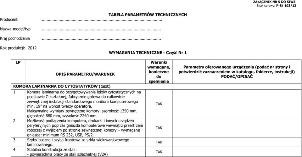 C-kształtnej, fabrycznie gotowa do całkowicie zewnętrznej instalacji standardowego monitora komputerowego min. 19 na wprost twarzy operatora.