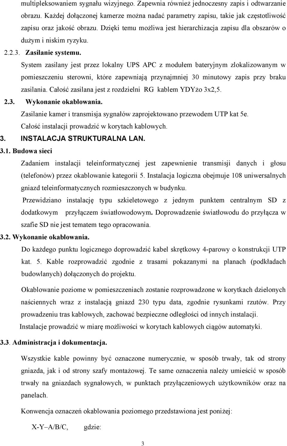 System zasilany jest przez lokalny UPS APC z modułem bateryjnym zlokalizowanym w pomieszczeniu sterowni, które zapewniają przynajmniej 30 minutowy zapis przy braku zasilania.