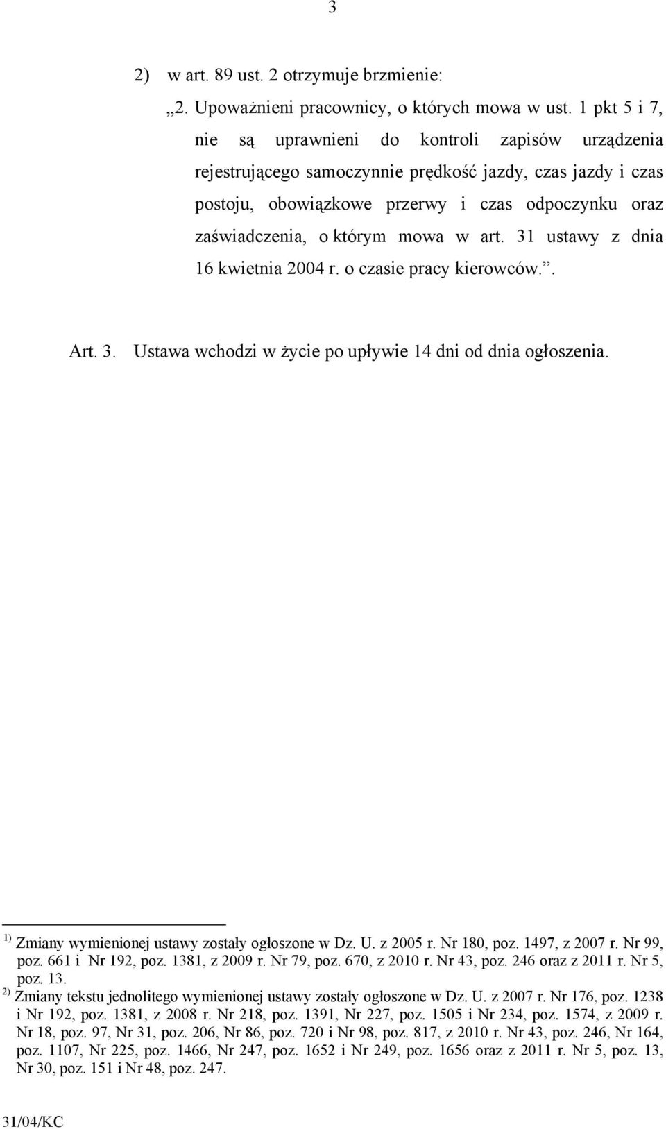 mowa w art. 31 ustawy z dnia 16 kwietnia 2004 r. o czasie pracy kierowców.. Art. 3. Ustawa wchodzi w życie po upływie 14 dni od dnia ogłoszenia. 1) Zmiany wymienionej ustawy zostały ogłoszone w Dz. U. z 2005 r.