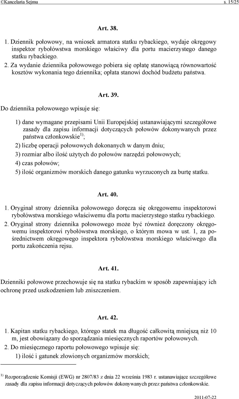 1) dane wymagane przepisami Unii Europejskiej ustanawiającymi szczegółowe zasady dla zapisu informacji dotyczących połowów dokonywanych przez państwa członkowskie 1) ; 2) liczbę operacji połowowych