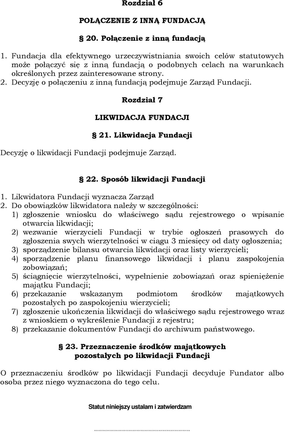 Decyzję o połączeniu z inną fundacją podejmuje Zarząd Fundacji. Rozdział 7 LIKWIDACJA FUNDACJI 21. Likwidacja Fundacji Decyzję o likwidacji Fundacji podejmuje Zarząd. 22. Sposób likwidacji Fundacji 1.