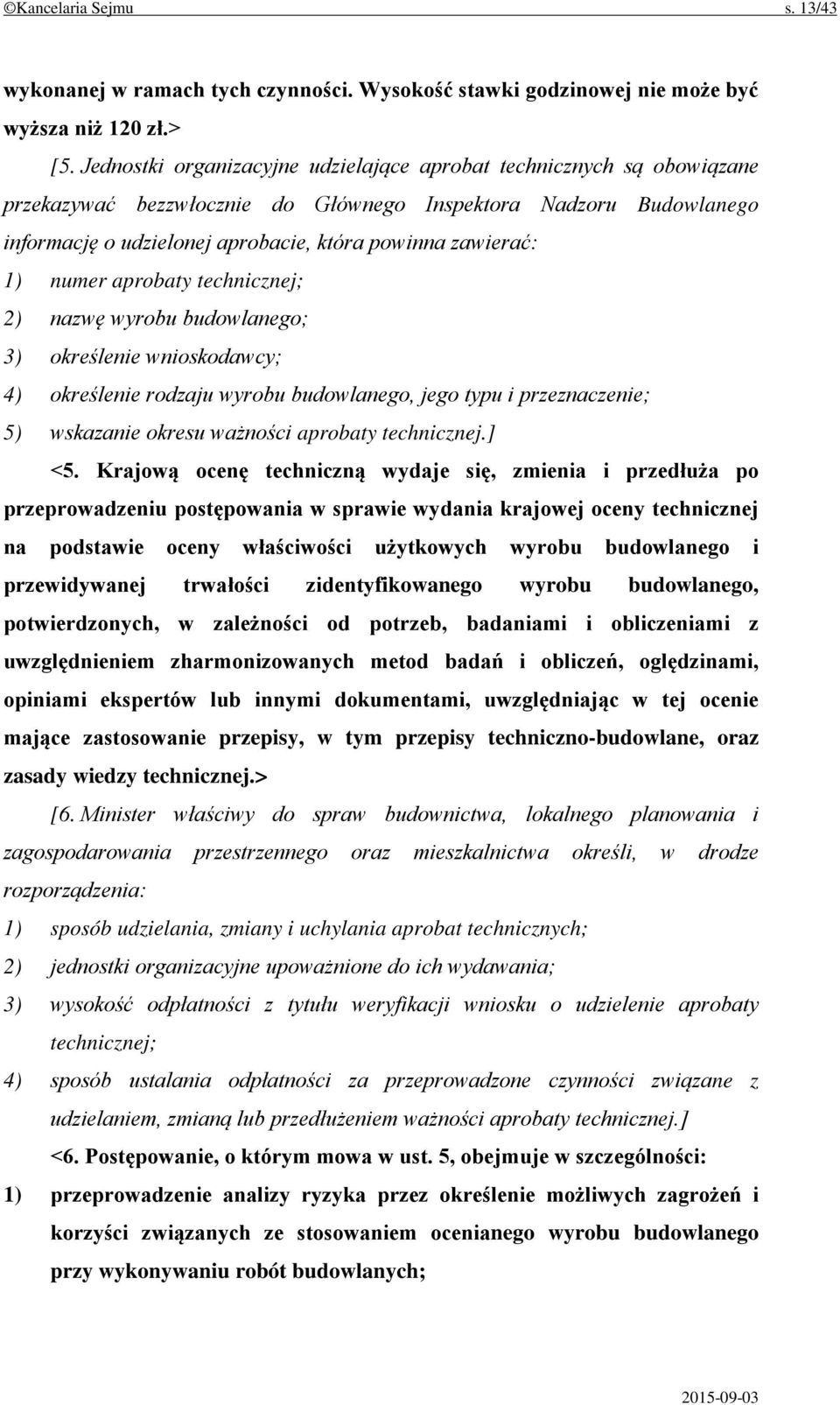 1) numer aprobaty technicznej; 2) nazwę wyrobu budowlanego; 3) określenie wnioskodawcy; 4) określenie rodzaju wyrobu budowlanego, jego typu i przeznaczenie; 5) wskazanie okresu ważności aprobaty