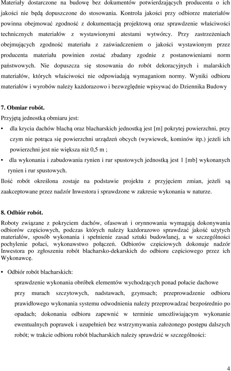 Przy zastrzeżeniach obejmujących zgodność materiału z zaświadczeniem o jakości wystawionym przez producenta materiału powinien zostać zbadany zgodnie z postanowieniami norm państwowych.