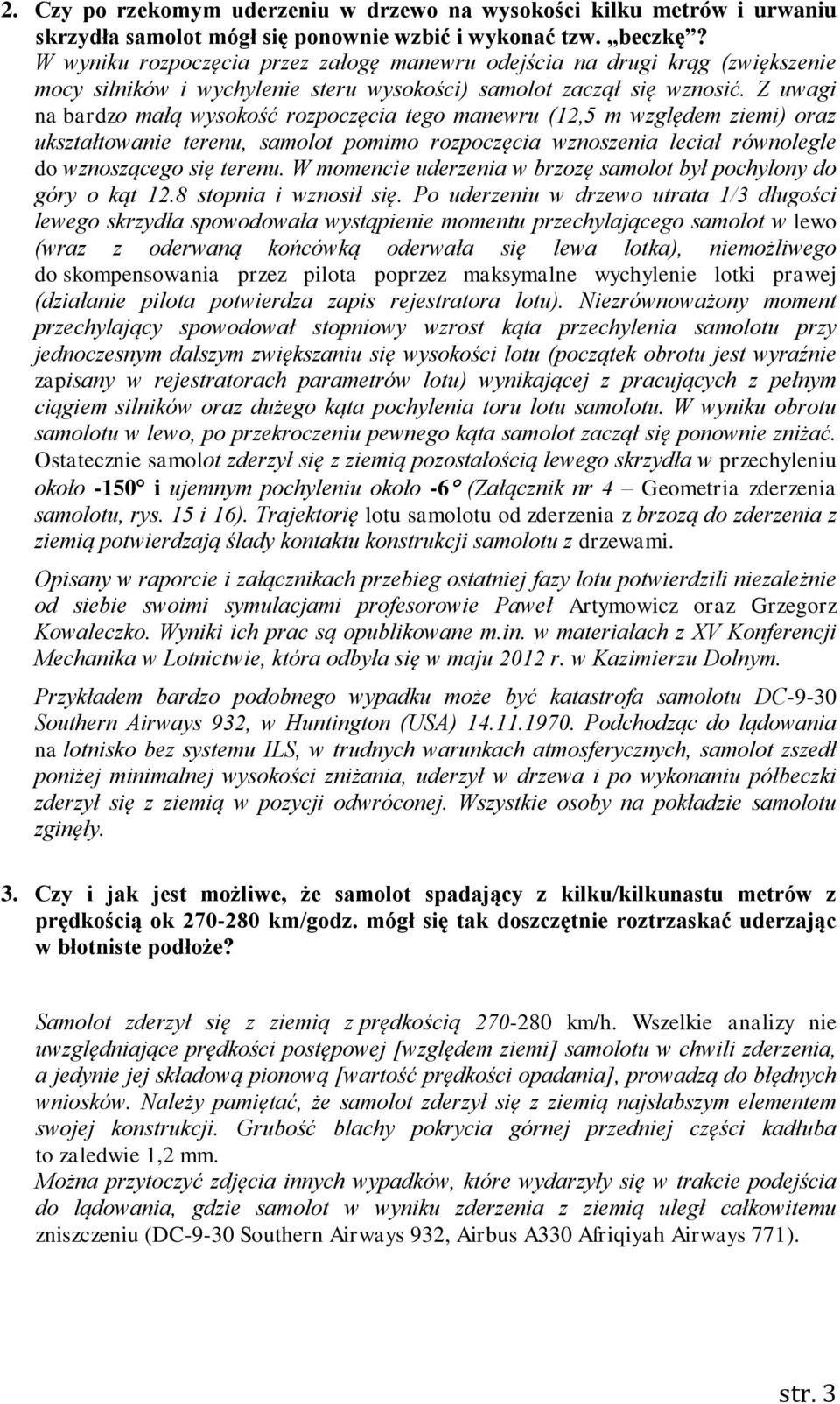 Z uwagi na bardzo małą wysokość rozpoczęcia tego manewru (12,5 m względem ziemi) oraz ukształtowanie terenu, samolot pomimo rozpoczęcia wznoszenia leciał równolegle do wznoszącego się terenu.