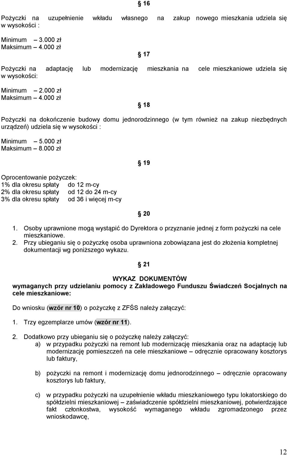 000 zł 18 Pożyczki na dokończenie budowy domu jednorodzinnego (w tym również na zakup niezbędnych urządzeń) udziela się w wysokości : Minimum 5.000 zł Maksimum 8.