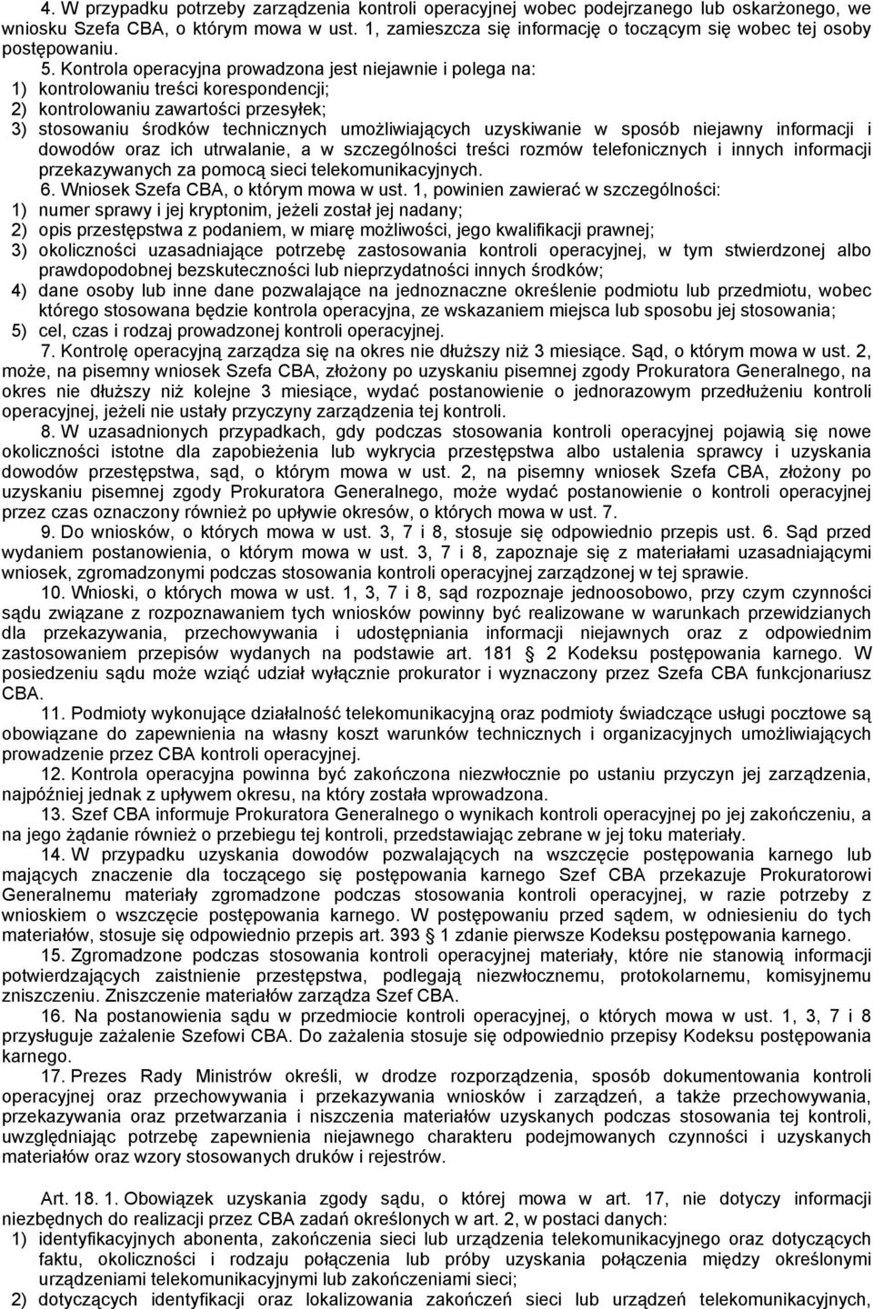 Kontrola operacyjna prowadzona jest niejawnie i polega na: 1) kontrolowaniu treści korespondencji; 2) kontrolowaniu zawartości przesyłek; 3) stosowaniu środków technicznych umożliwiających