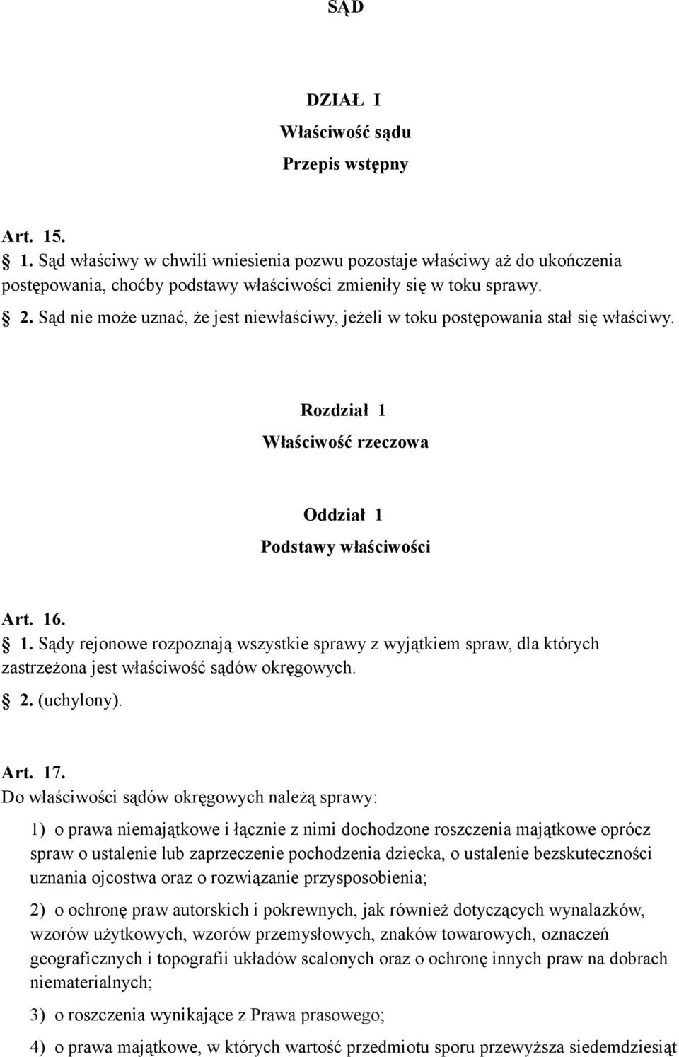 Właściwość rzeczowa Oddział 1 Podstawy właściwości Art. 16. 1. Sądy rejonowe rozpoznają wszystkie sprawy z wyjątkiem spraw, dla których zastrzeżona jest właściwość sądów okręgowych. 2. (uchylony).