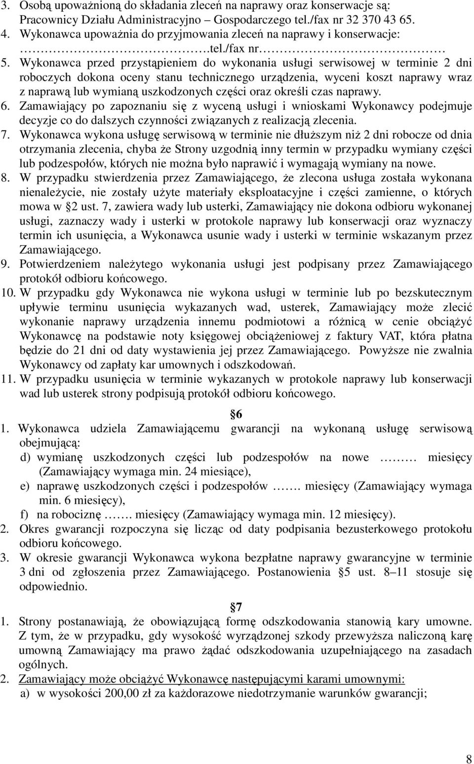 Wykonawca przed przystąpieniem do wykonania usługi serwisowej w terminie 2 dni roboczych dokona oceny stanu technicznego urządzenia, wyceni koszt naprawy wraz z naprawą lub wymianą uszkodzonych