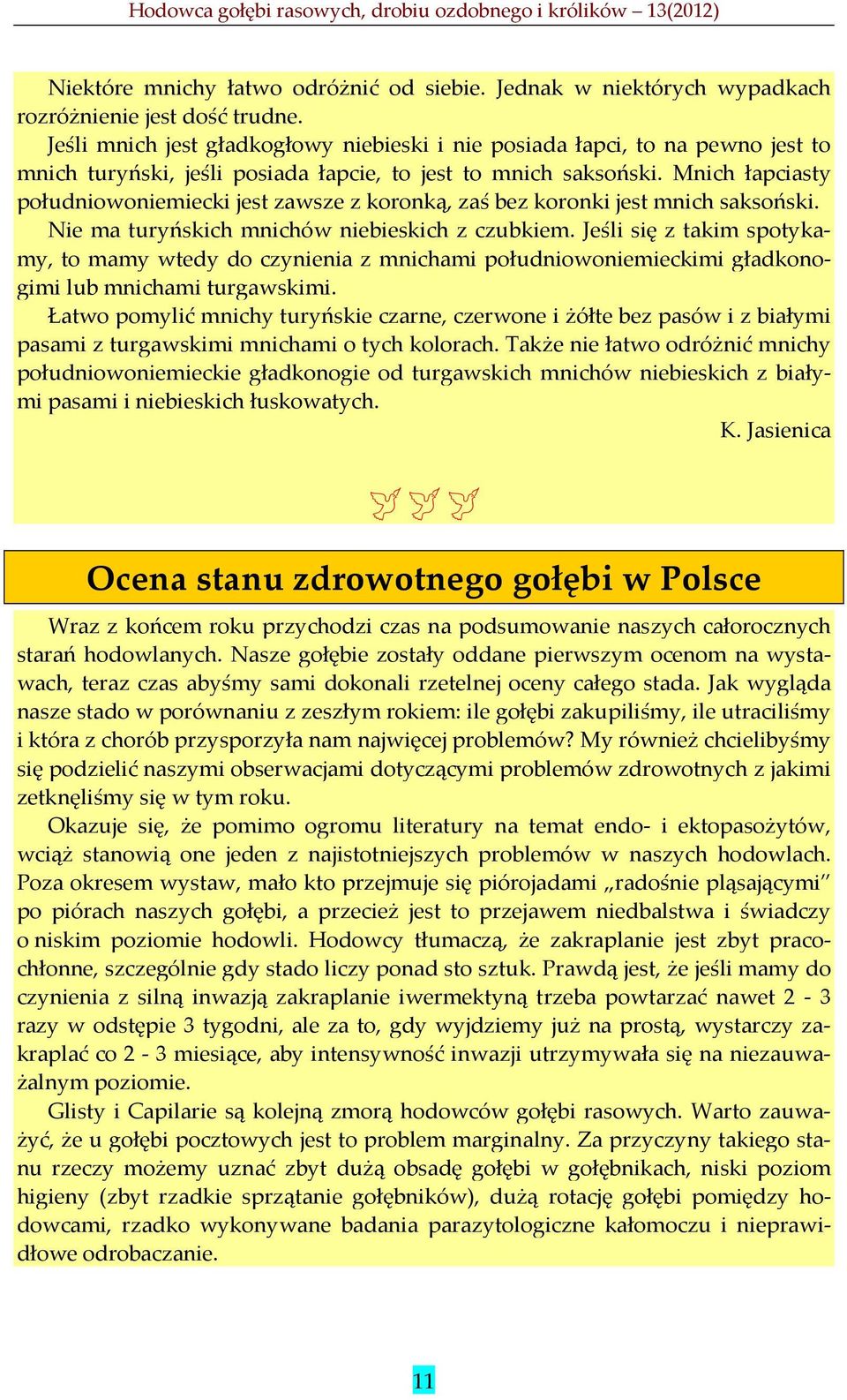 Mnich łapciasty południowoniemiecki jest zawsze z koronką, zaś bez koronki jest mnich saksoński. Nie ma turyńskich mnichów niebieskich z czubkiem.