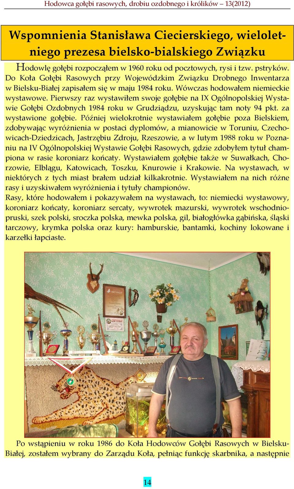 Pierwszy raz wystawiłem swoje gołębie na IX Ogólnopolskiej Wystawie Gołębi Ozdobnych 1984 roku w Grudziądzu, uzyskując tam noty 94 pkt. za wystawione gołębie.