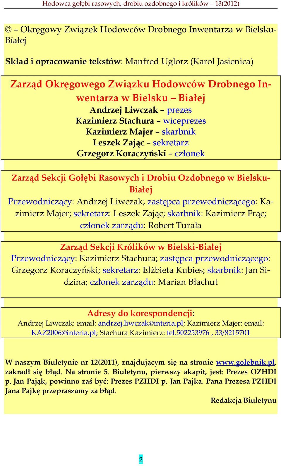 Przewodniczący: Andrzej Liwczak; zastępca przewodniczącego: Kazimierz Majer; sekretarz: Leszek Zając; skarbnik: Kazimierz Frąc; członek zarządu: Robert Turała Zarząd Sekcji Królików w Bielski-Białej
