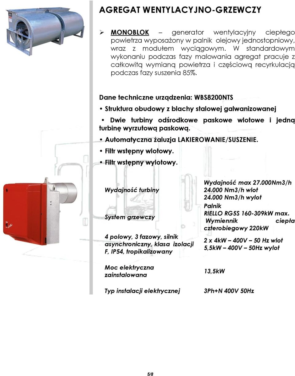 Dane techniczne urządzenia: WBS8200NTS Struktura obudowy z blachy stalowej galwanizowanej Dwie turbiny odśrodkowe paskowe wlotowe i jedną turbinę wyrzutową paskową.