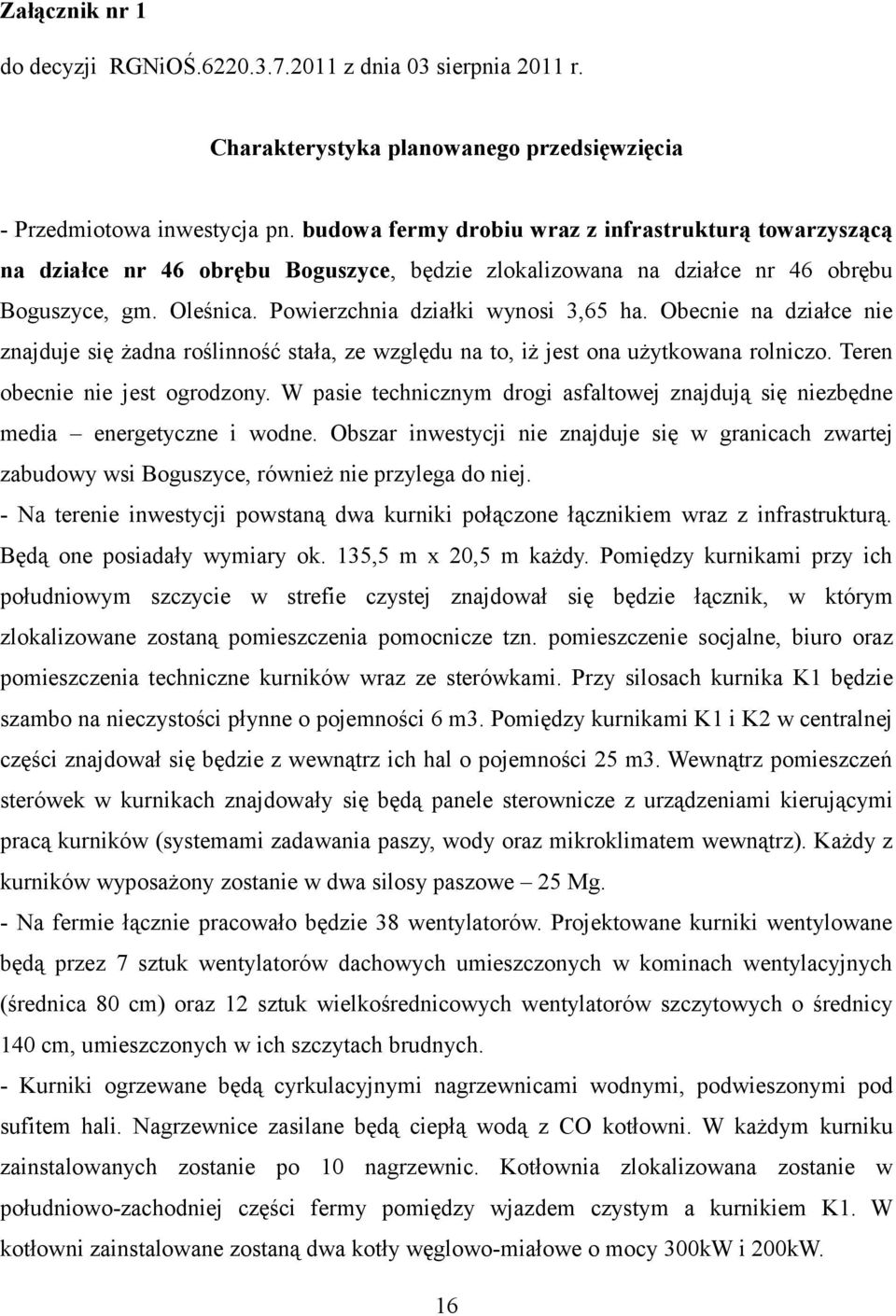Obecnie na działce nie znajduje się żadna roślinność stała, ze względu na to, iż jest ona użytkowana rolniczo. Teren obecnie nie jest ogrodzony.