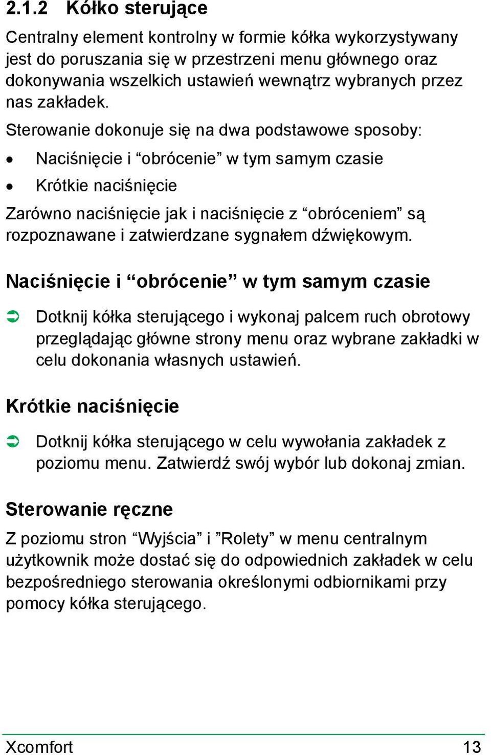 Sterowanie dokonuje się na dwa podstawowe sposoby: Naciśnięcie i obrócenie w tym samym czasie Krótkie naciśnięcie Zarówno naciśnięcie jak i naciśnięcie z obróceniem są rozpoznawane i zatwierdzane