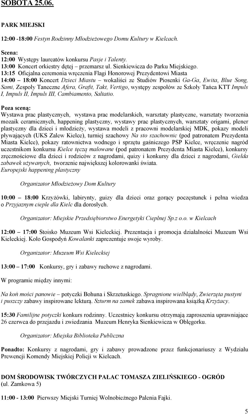 13:15 Oficjalna ceremonia wręczenia Flagi Honorowej Prezydentowi Miasta 14:00 18:00 Koncert Dzieci Miastu wokaliści ze Studiów Piosenki Ga-Ga, Ewita, Blue Song, Sami, Zespoły Taneczne Afera, Grafit,