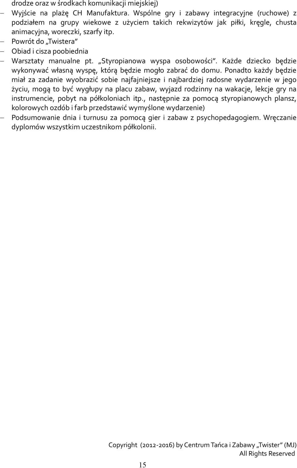 Ponadto każdy będzie miał za zadanie wyobrazić sobie najfajniejsze i najbardziej radosne wydarzenie w jego życiu, mogą to być wygłupy na placu zabaw, wyjazd rodzinny na wakacje, lekcje gry na