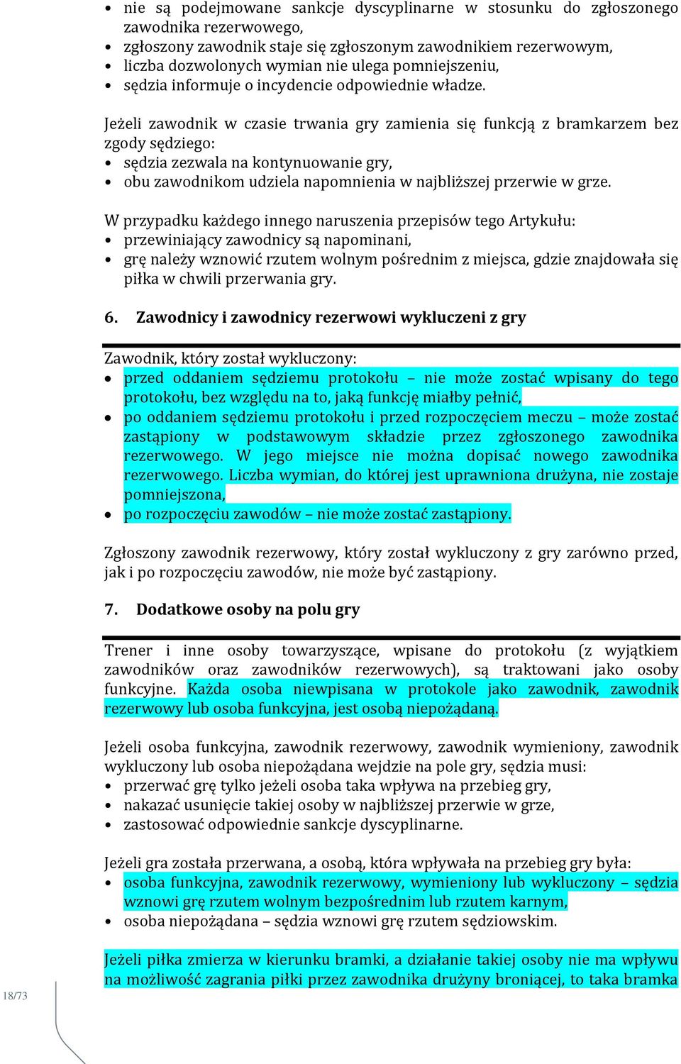 Jeżeli zawodnik w czasie trwania gry zamienia się funkcją z bramkarzem bez zgody sędziego: sędzia zezwala na kontynuowanie gry, obu zawodnikom udziela napomnienia w najbliższej przerwie w grze.