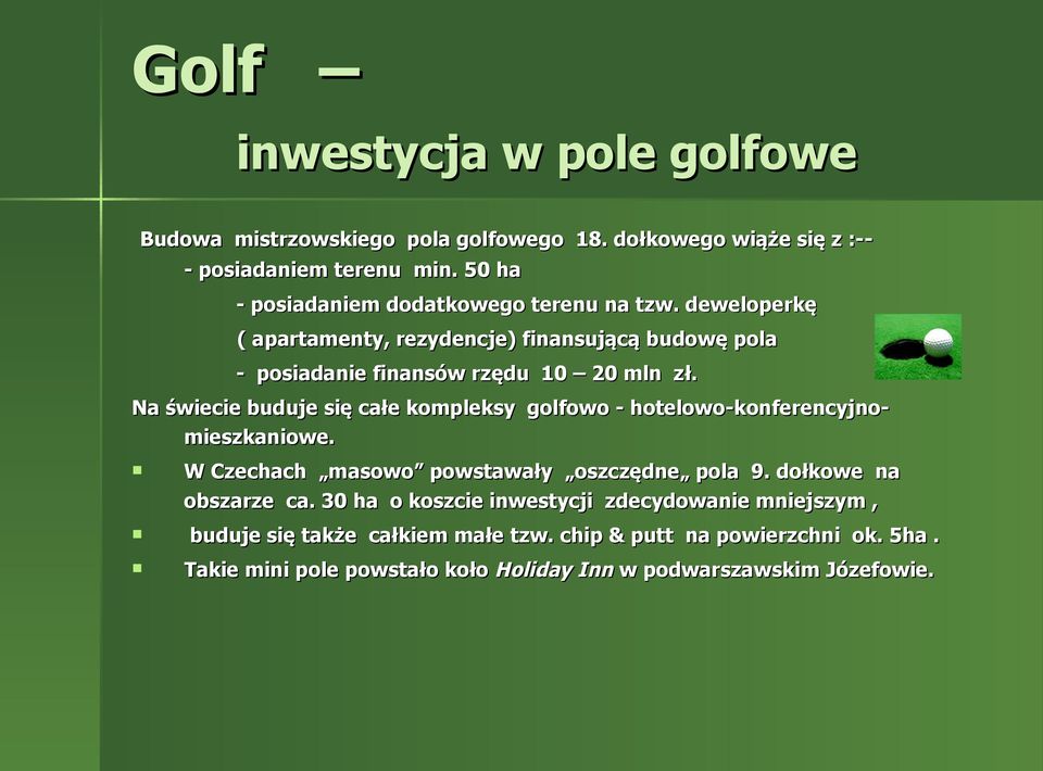 Na świecie buduje się całe kompleksy golfowo - hotelowo-konferencyjnomieszkaniowe. W Czechach masowo powstawały oszczędne pola 9. dołkowe na obszarze ca.