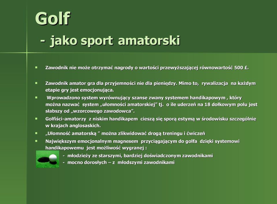 o ile uderzeń na 18 dołkowym polu jest słabszy od wzorcowego zawodowca. Golfiści-amatorzy z niskim handikapem cieszą się sporą estymą w środowisku szczególnie w krajach anglosaskich.