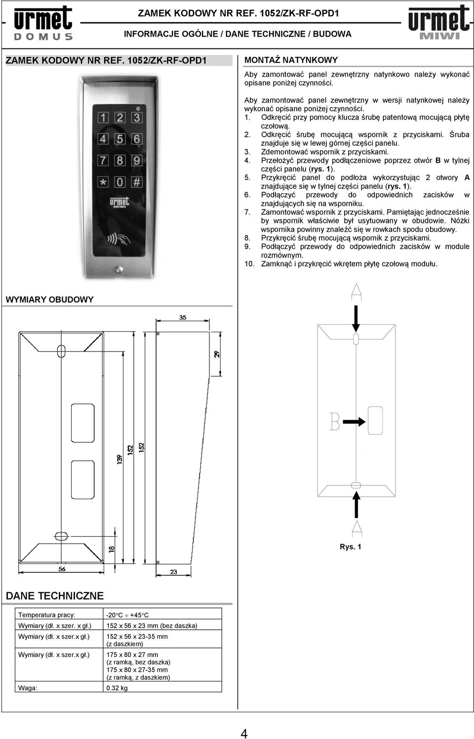 Aby zamontować panel zewnętrzny w wersji natynkowej należy wykonać opisane poniżej czynności. 1. Odkręcić przy pomocy klucza śrubę patentową mocującą płytę czołową. 2.