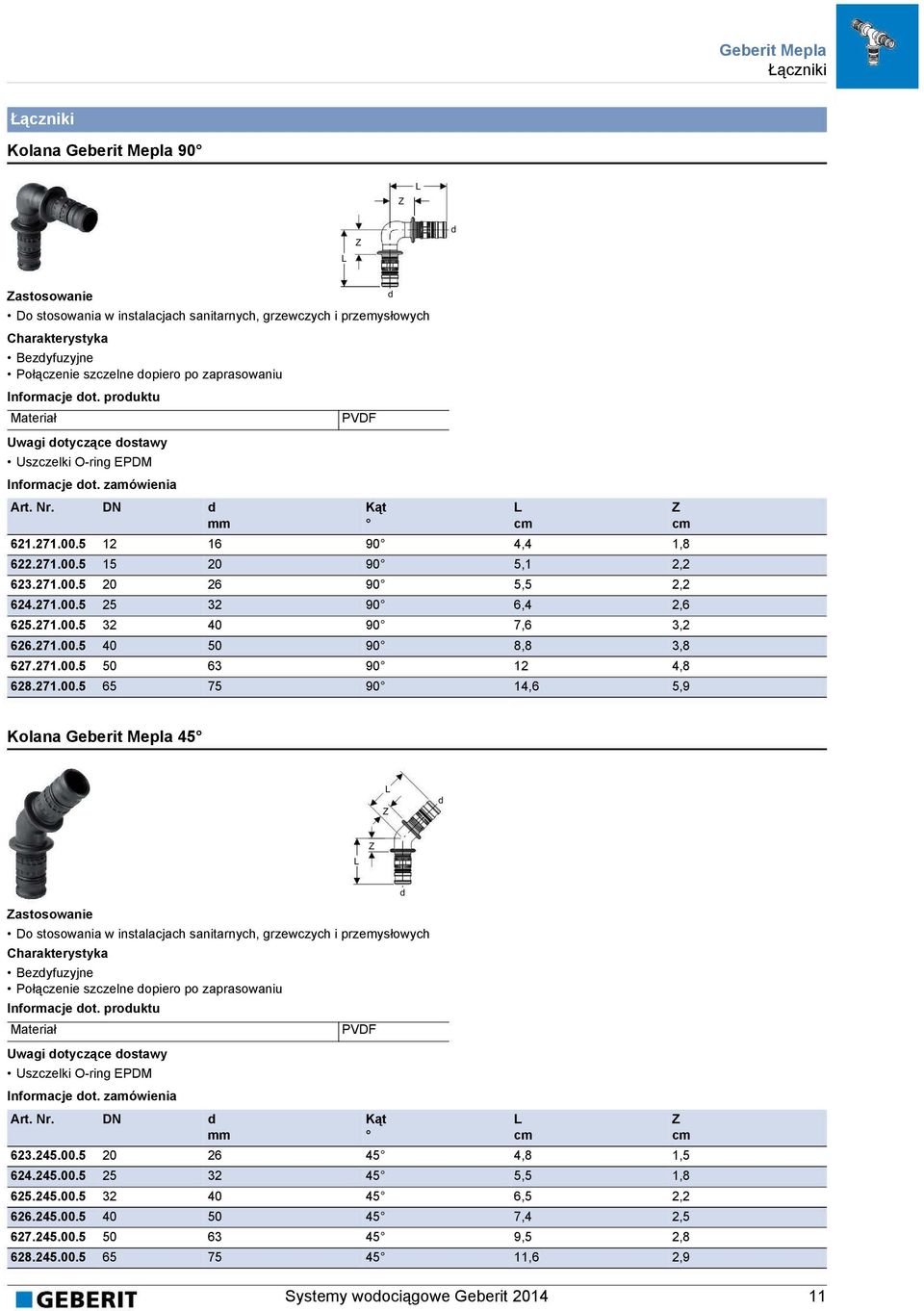 271.00.5 25 32 90 6,4 2,6 625.271.00.5 32 40 90 7,6 3,2 626.271.00.5 40 50 90 8,8 3,8 627.271.00.5 50 63 90 12 4,8 628.271.00.5 65 75 90 14,6 5,9 Kolana Geberit Mepla 45 Do stosowania w instalacjach sanitarnych, grzewczych i przemysłowych Bezyfuzyjne Połączenie szczelne opiero po zaprasowaniu Informacje ot.