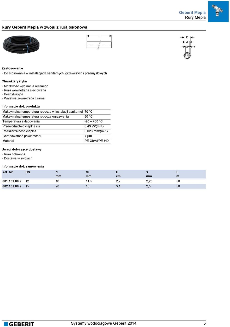 prouktu Maksymalna temperatura robocza w instalacji sanitarnej 70 C Maksymalna temperatura robocza ogrzewania 80 C Temperatura skłaowania -20 +50 C Przewonictwo cieplne rur 0,43