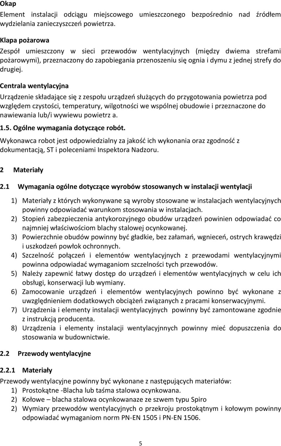 Centrala wentylacyjna Urządzenie składające się z zespołu urządzeń służących do przygotowania powietrza pod względem czystości, temperatury, wilgotności we wspólnej obudowie i przeznaczone do